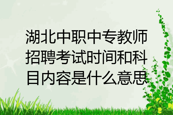 湖北中职中专教师招聘考试时间和科目内容是什么意思