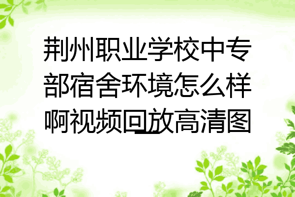 荆州职业学校中专部宿舍环境怎么样啊视频回放高清图一