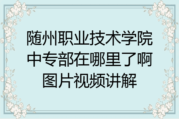 随州职业技术学院中专部在哪里了啊图片视频讲解