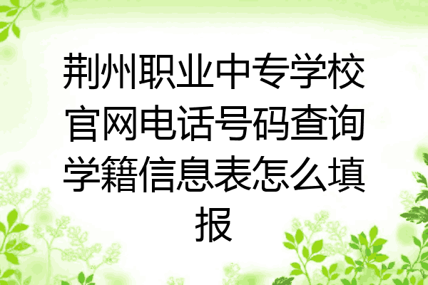 荆州职业中专学校官网电话号码查询学籍信息表怎么填报