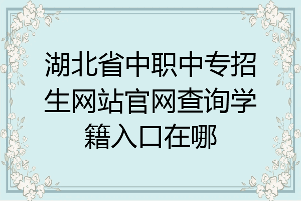 湖北省中职中专招生网站官网查询学籍入口在哪