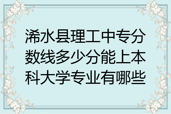 浠水县理工中专分数线多少分能上本科大学专业有哪些