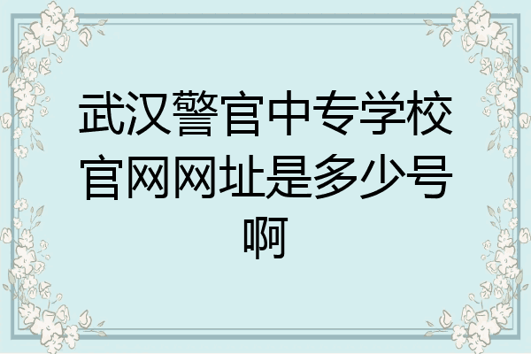 武汉警官中专学校官网网址是多少号啊