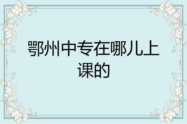 鄂州中专在哪儿上课的