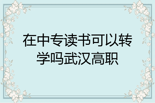 在中专读书可以转学吗武汉高职