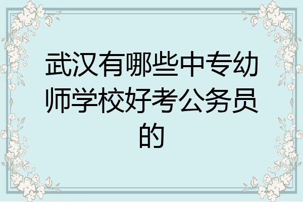 武汉有哪些中专幼师学校好考公务员的