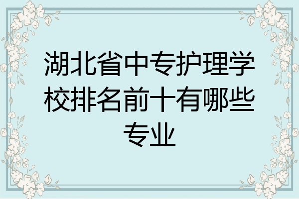 湖北省中专护理学校排名前十有哪些专业