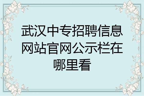 武汉中专招聘信息网站官网公示栏在哪里看