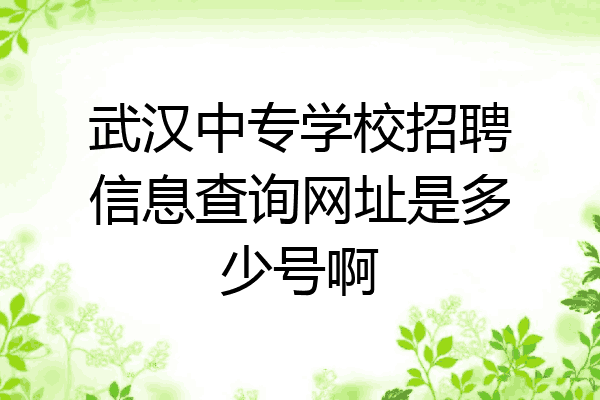 武汉中专学校招聘信息查询网址是多少号啊