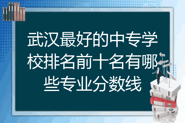 武汉最好的中专学校排名前十名有哪些专业分数线