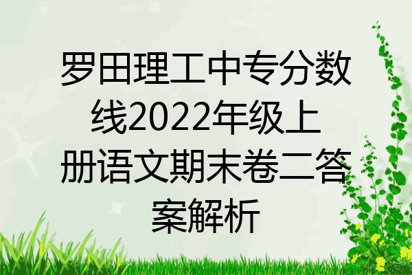 罗田理工中专分数线2022年级上册语文期末卷二答案解析