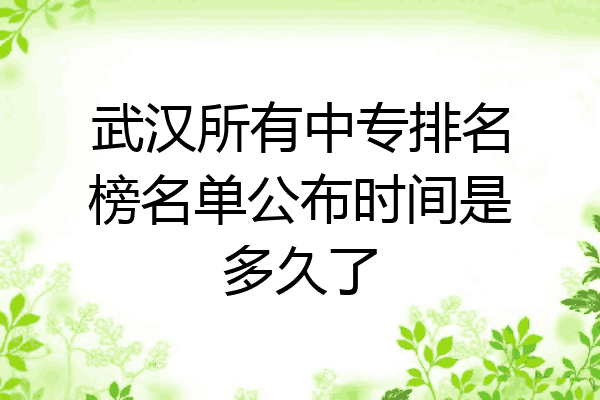 武汉所有中专排名榜名单公布时间是多久了