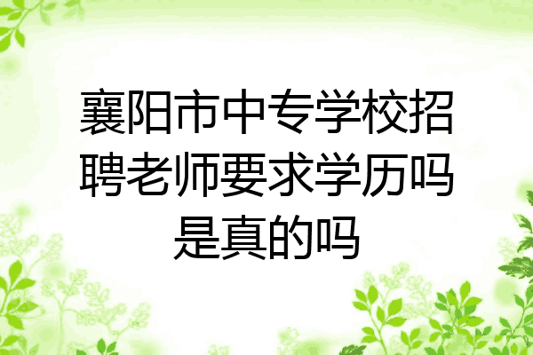 襄阳市中专学校招聘老师要求学历吗是真的吗