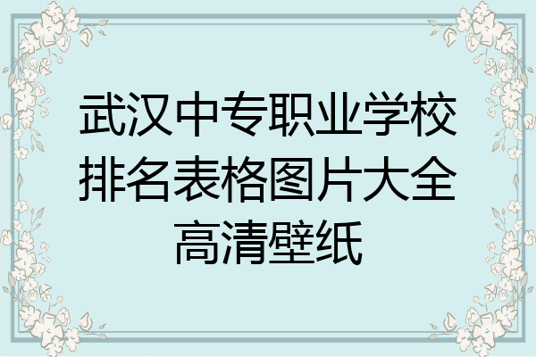 武汉中专职业学校排名表格图片大全高清壁纸