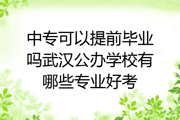中专可以提前毕业吗武汉公办学校有哪些专业好考