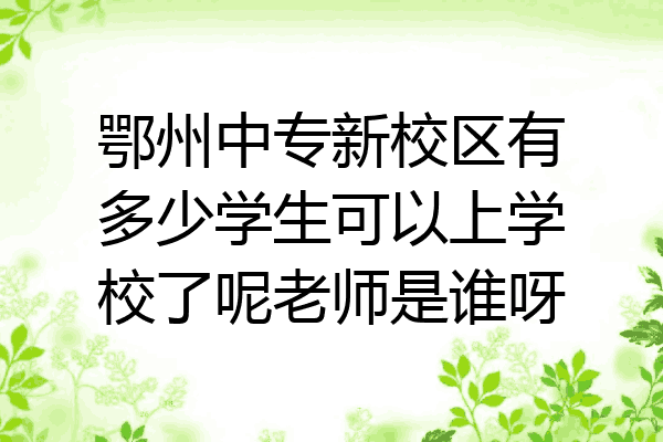 鄂州中专新校区有多少学生可以上学校了呢老师是谁呀