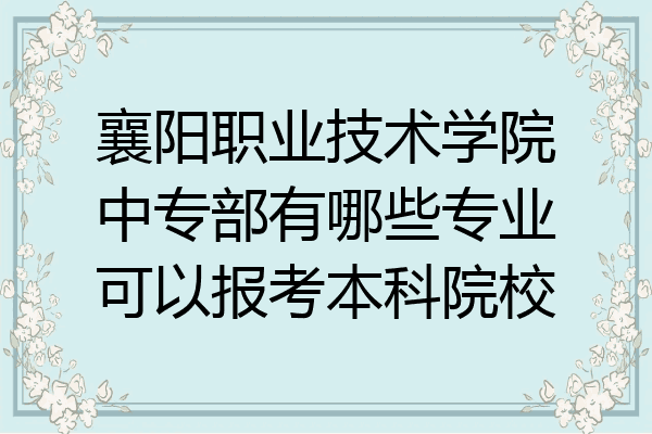 襄阳职业技术学院中专部有哪些专业可以报考本科院校
