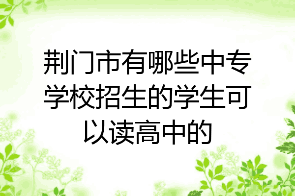荆门市有哪些中专学校招生的学生可以读高中的