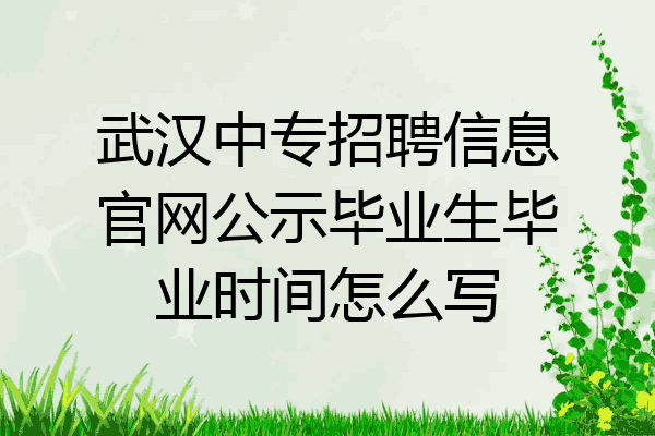 武汉中专招聘信息官网公示毕业生毕业时间怎么写