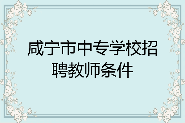 咸宁市中专学校招聘教师条件