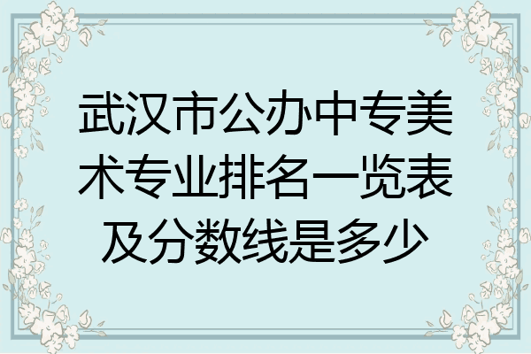 武汉市公办中专美术专业排名一览表及分数线是多少