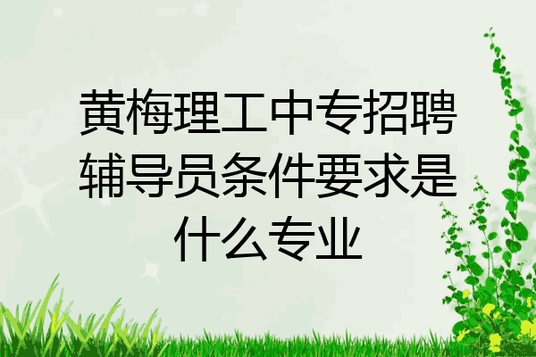 黄梅理工中专招聘辅导员条件要求是什么专业