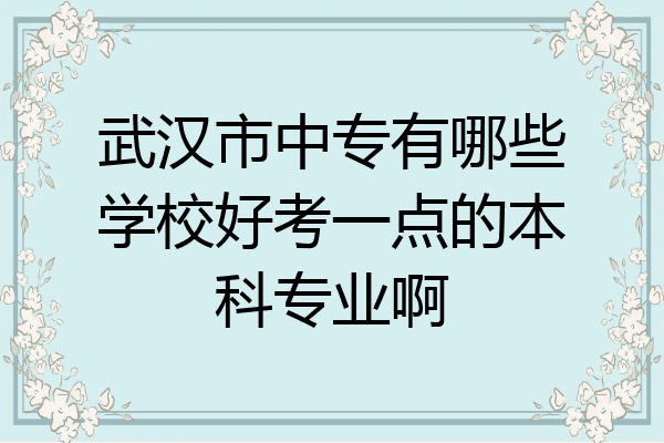 武汉市中专有哪些学校好考一点的本科专业啊