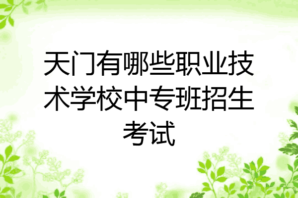 天门有哪些职业技术学校中专班招生考试