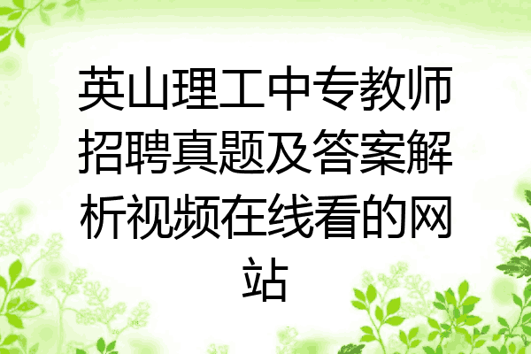 英山理工中专教师招聘真题及答案解析视频在线看的网站