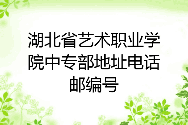 湖北省艺术职业学院中专部地址电话邮编号