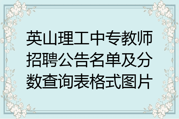 英山理工中专教师招聘公告名单及分数查询表格式图片