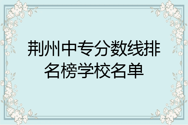 荆州中专分数线排名榜学校名单