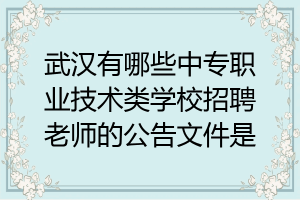 武汉有哪些中专职业技术类学校招聘老师的公告文件是