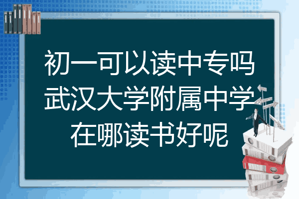 初一可以读中专吗武汉大学附属中学在哪读书好呢