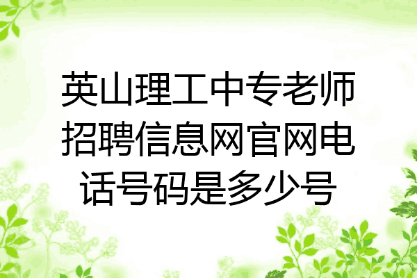 英山理工中专老师招聘信息网官网电话号码是多少号