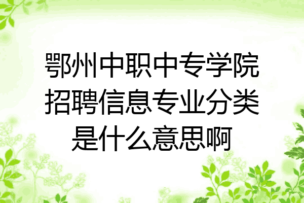 鄂州中职中专学院招聘信息专业分类是什么意思啊