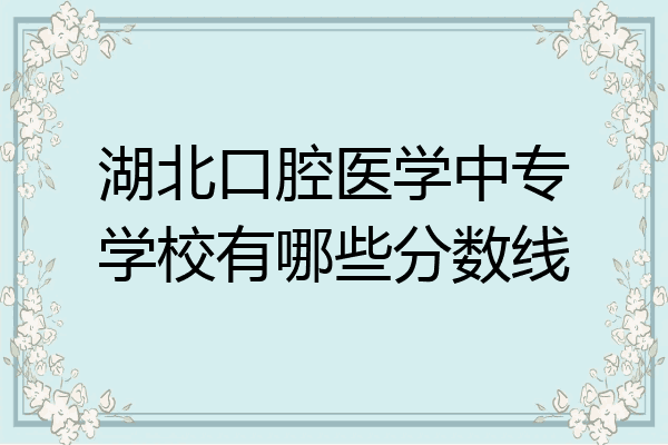 湖北口腔医学中专学校有哪些分数线