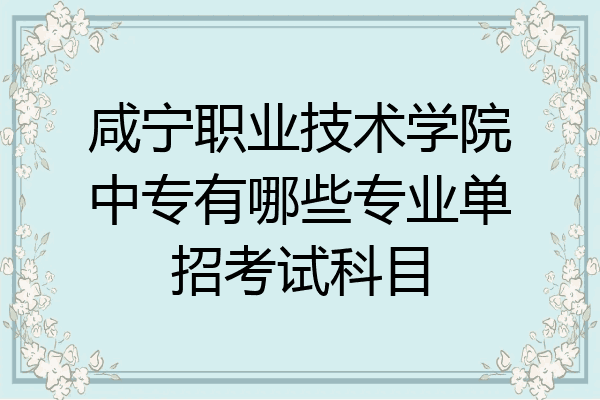 咸宁职业技术学院中专有哪些专业单招考试科目