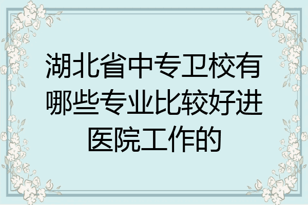 湖北省中专卫校有哪些专业比较好进医院工作的