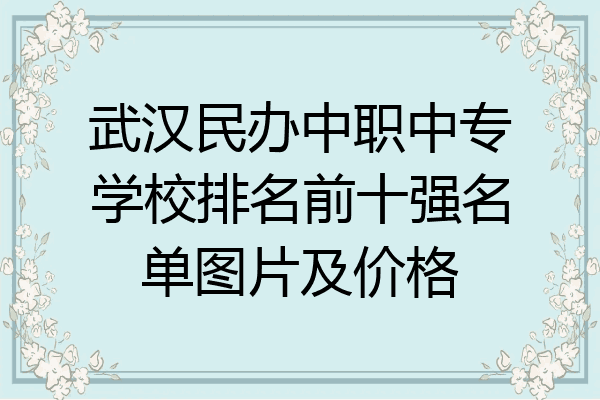 武汉民办中职中专学校排名前十强名单图片及价格