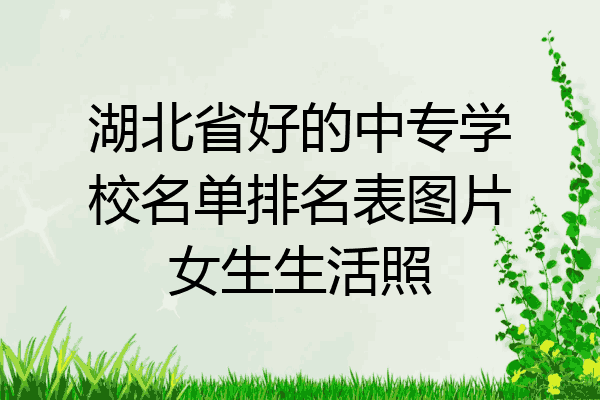 湖北省好的中专学校名单排名表图片女生生活照