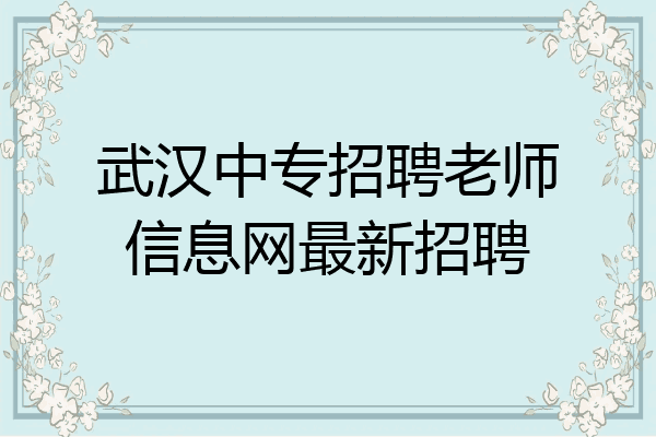武汉中专招聘老师信息网最新招聘