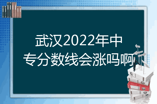 武汉2022年中专分数线会涨吗啊