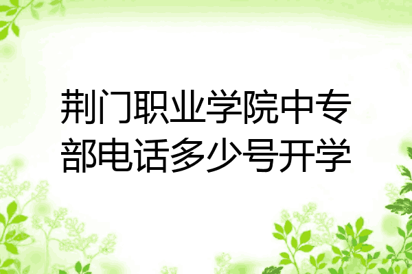 荆门职业学院中专部电话多少号开学