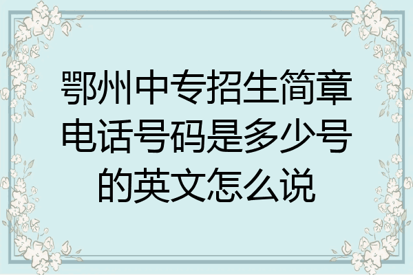鄂州中专招生简章电话号码是多少号的英文怎么说