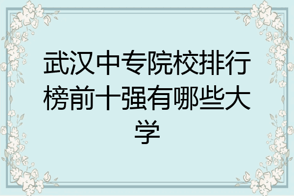 武汉中专院校排行榜前十强有哪些大学