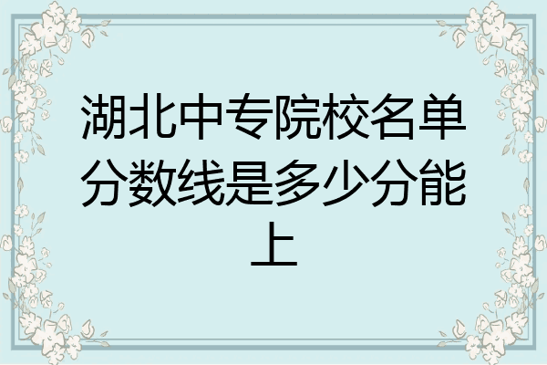 湖北中专院校名单分数线是多少分能上