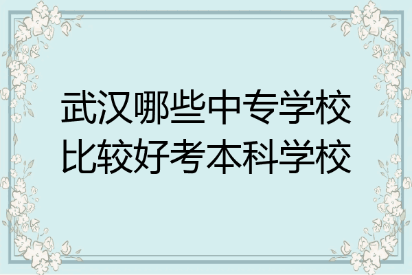 武汉哪些中专学校比较好考本科学校