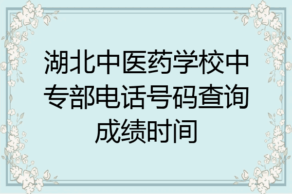 湖北中医药学校中专部电话号码查询成绩时间