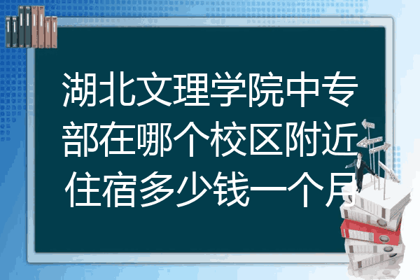 湖北文理学院中专部在哪个校区附近住宿多少钱一个月